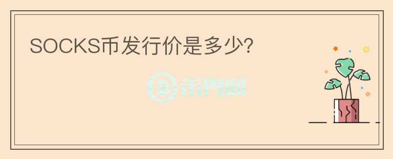 SOCKS幣發(fā)行價(jià)是多少？