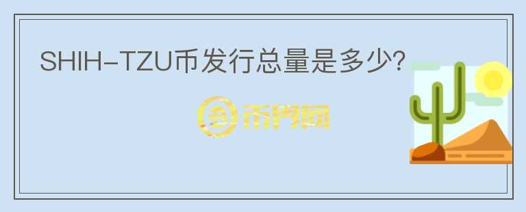 SHIH-TZU幣發(fā)行總量是多少？