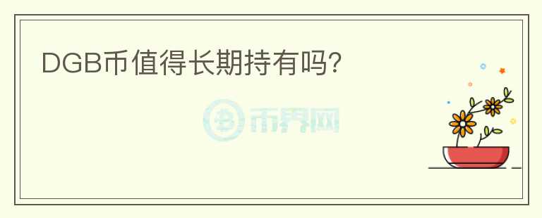 DGB幣值得長(zhǎng)期持有嗎？