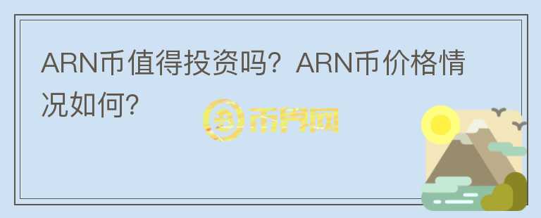ARN幣值得投資嗎？ARN幣價格情況如何？