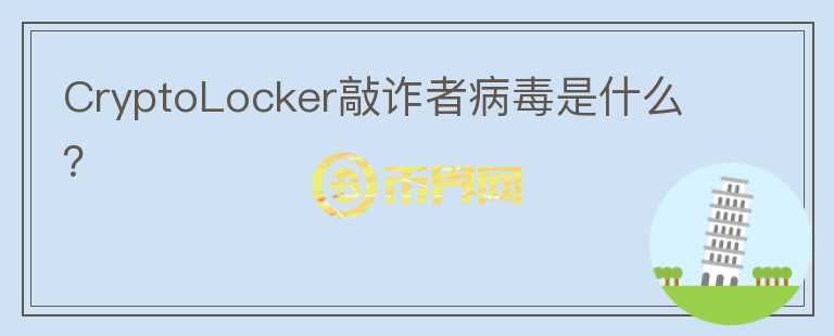 CryptoLocker敲詐者病毒是什么？