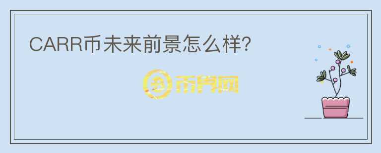 CARR幣未來(lái)前景怎么樣?