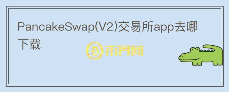 PancakeSwap(V2)交易所app去哪下載