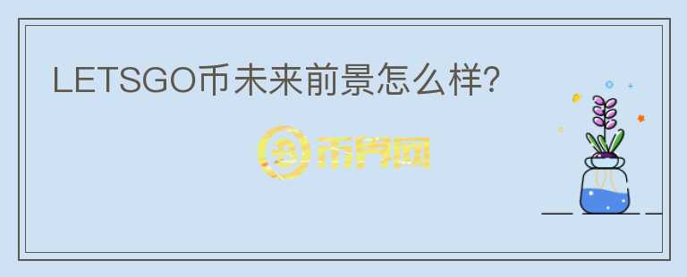 LETSGO幣未來(lái)前景怎么樣？