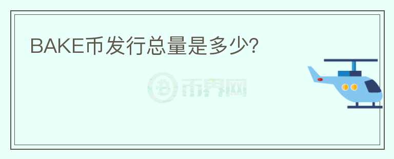 BAKE幣發(fā)行總量是多少？