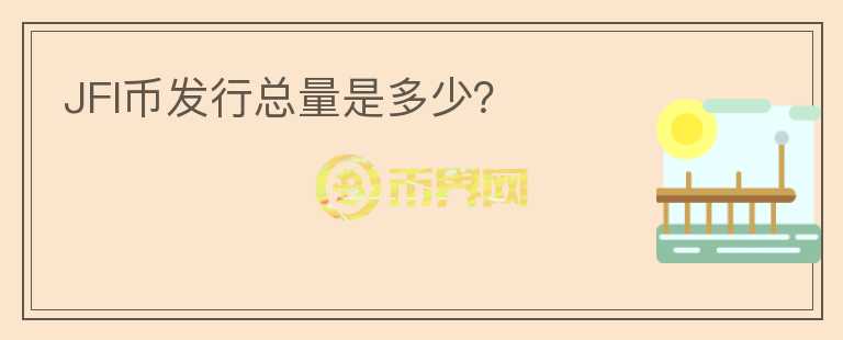JFI幣發(fā)行總量是多少？