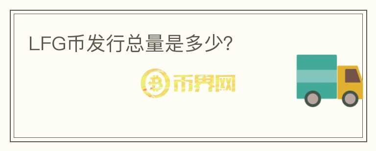 LFG幣發(fā)行總量是多少？