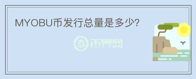 MYOBU幣發(fā)行總量是多少？