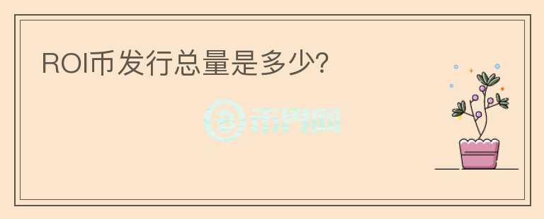 ROI幣發(fā)行總量是多少？