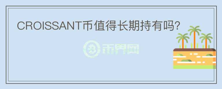 CROISSANT幣值得長期持有嗎？