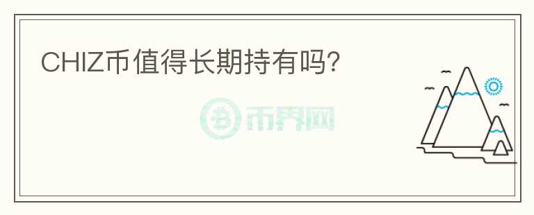 CHIZ幣值得長期持有嗎？