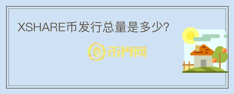XSHARE幣發(fā)行總量是多少？