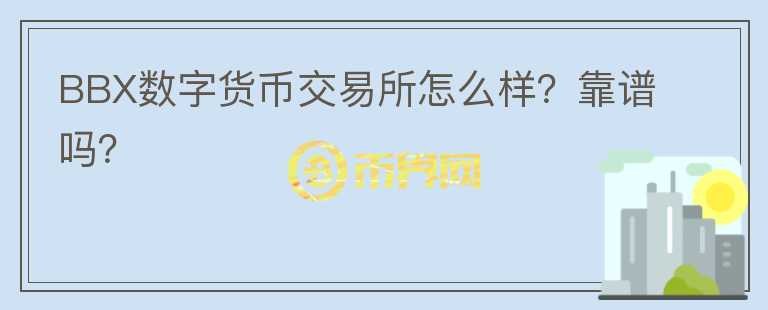 BBX數(shù)字貨幣交易所怎么樣？靠譜嗎？