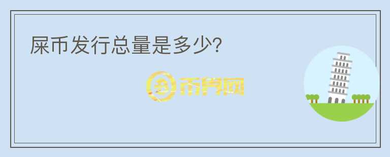 屎幣發(fā)行總量是多少？