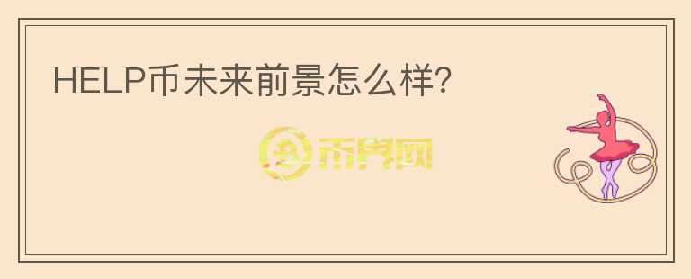 HELP幣未來前景怎么樣？