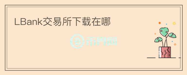 LBank交易所下載在哪