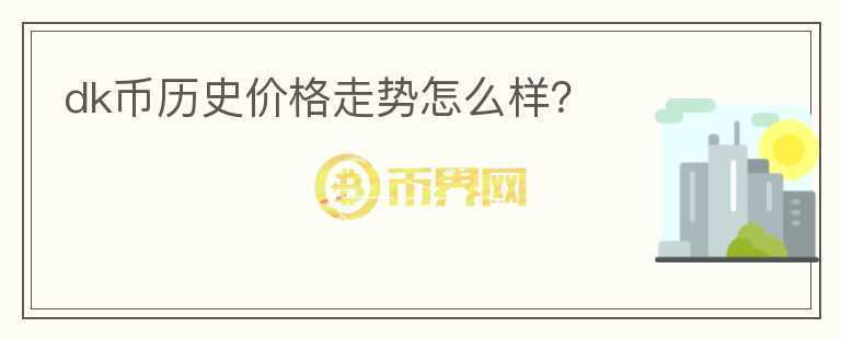 dk幣歷史價格走勢怎么樣？