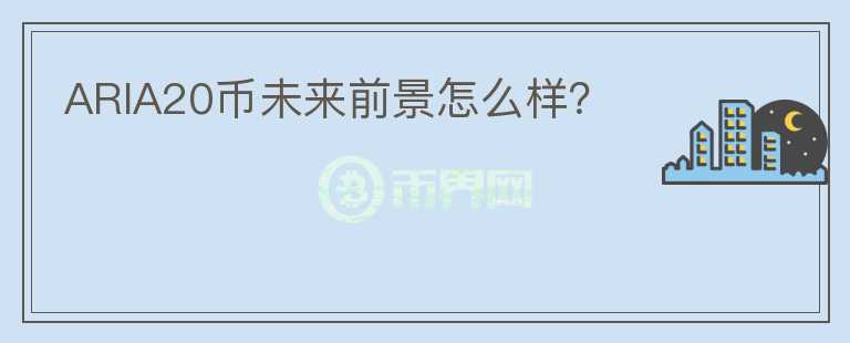 ARIA20幣未來(lái)前景怎么樣？