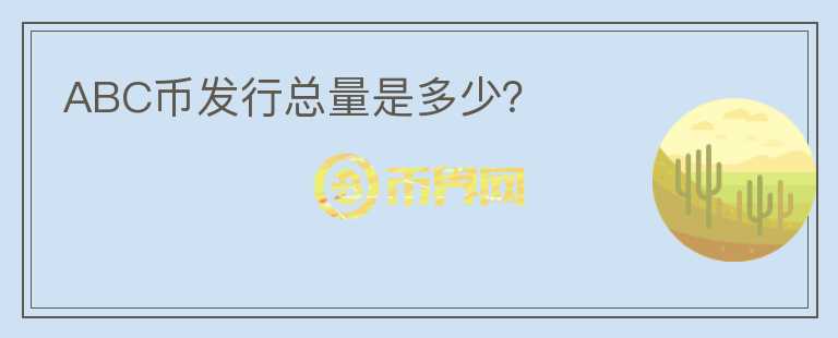ABC幣發(fā)行總量是多少？