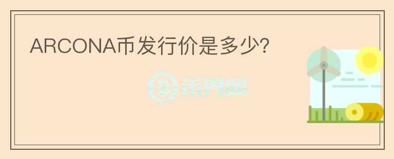 ARCONA幣發(fā)行價是多少？