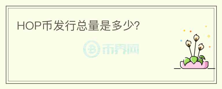 HOP幣發(fā)行總量是多少？