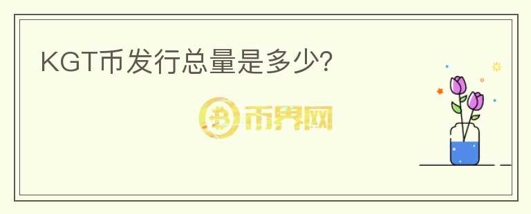 KGT幣發(fā)行總量是多少？
