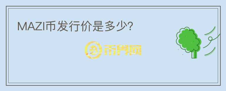 MAZI幣發(fā)行價(jià)是多少？