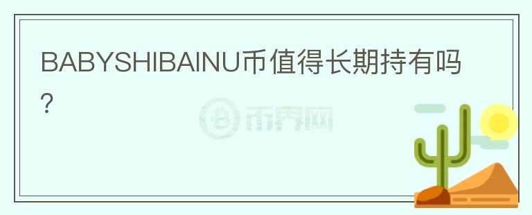 BABYSHIBAINU幣值得長期持有嗎？