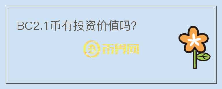 BC2.1幣有投資價(jià)值嗎？