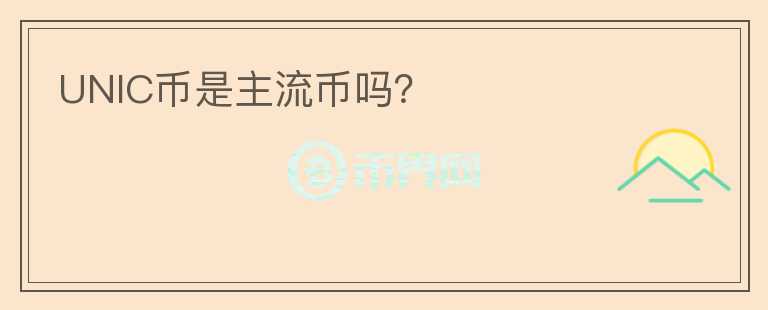 UNIC幣是主流幣嗎？
