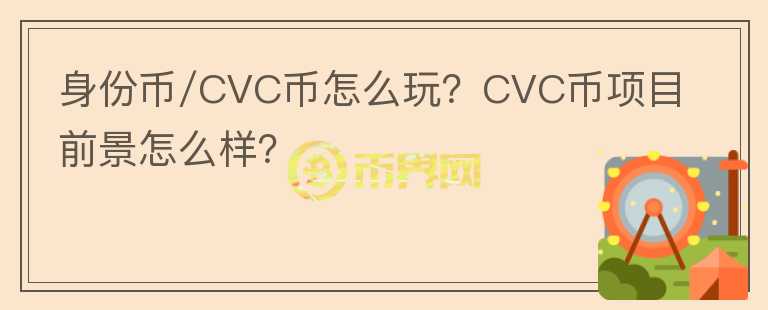 身份幣/CVC幣怎么玩？CVC幣項目前景怎么樣？
