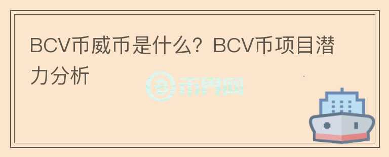 BCV幣威幣是什么？BCV幣項目潛力分析