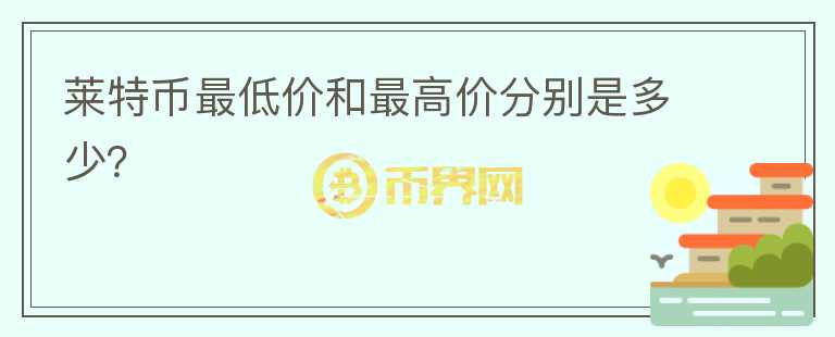 萊特幣最低價和最高價分別是多少？