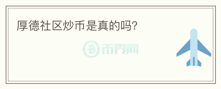 厚德社區(qū)炒幣是真的嗎？