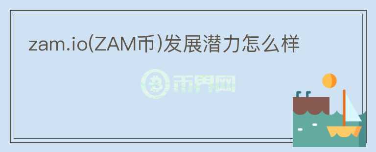 zam.io(ZAM幣)發(fā)展?jié)摿υ趺礃?