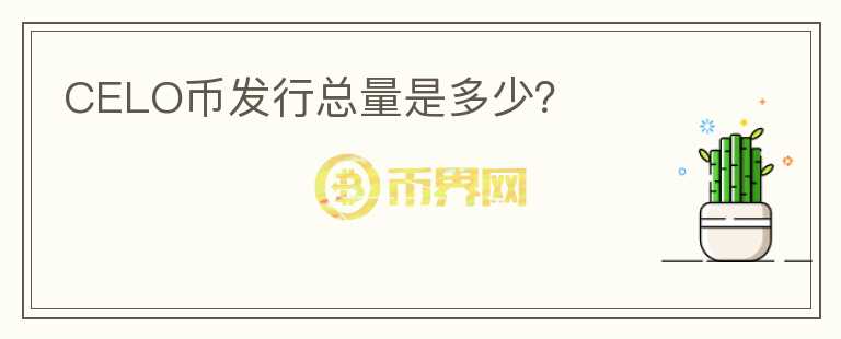 CELO幣發(fā)行總量是多少？