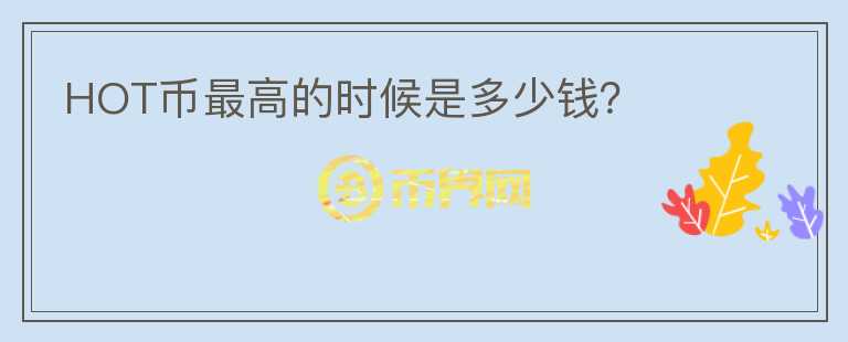 HOT幣最高的時候是多少錢？