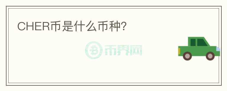 CHER幣是什么幣種？