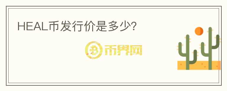 HEAL幣發(fā)行價是多少？