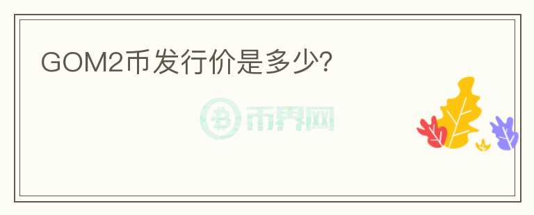 GOM2幣發(fā)行價(jià)是多少？