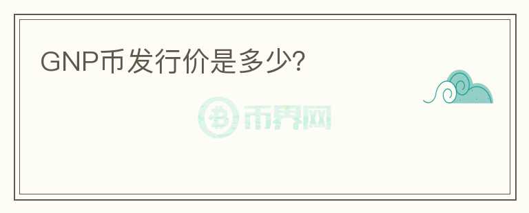GNP幣發(fā)行價(jià)是多少？