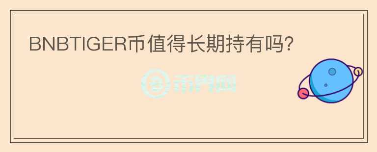 BNBTIGER幣值得長(zhǎng)期持有嗎？