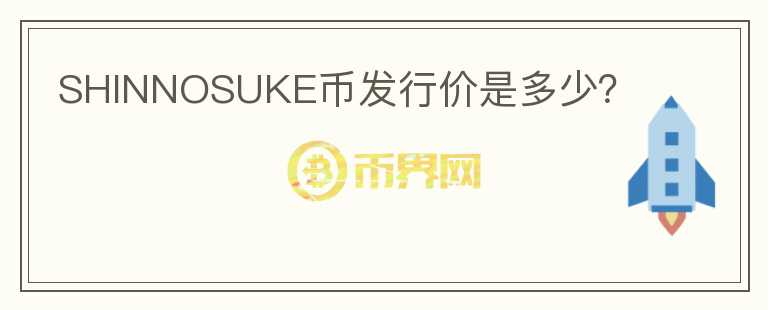 SHINNOSUKE幣發(fā)行價(jià)是多少？