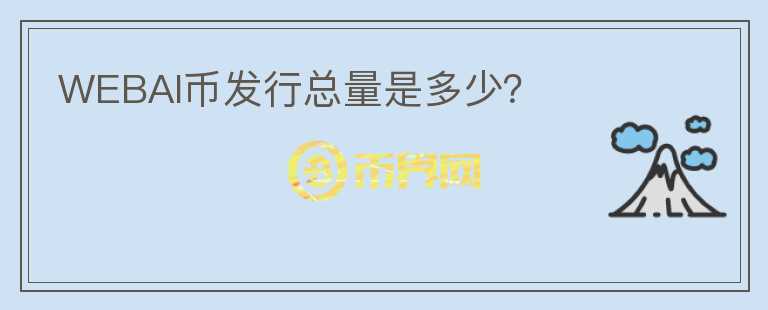 WEBAI幣發(fā)行總量是多少？