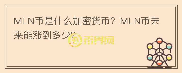 MLN幣是什么加密貨幣？MLN幣未來能漲到多少？