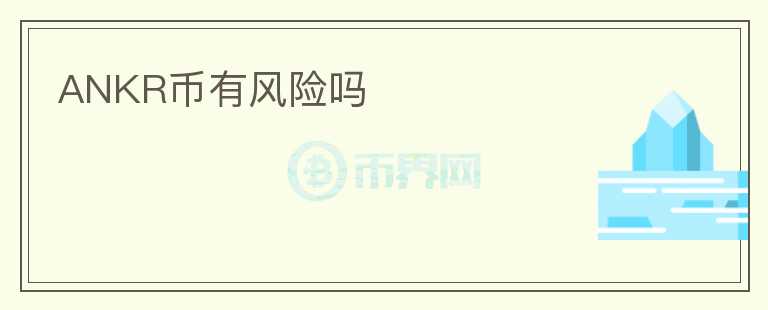 ANKR幣有風(fēng)險(xiǎn)嗎