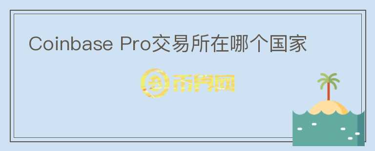 Coinbase Pro交易所在哪個國家