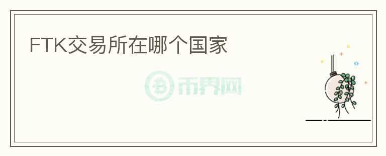 FTK交易所在哪個(gè)國(guó)家