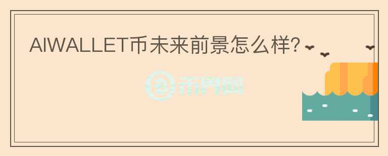 AIWALLET幣未來(lái)前景怎么樣？