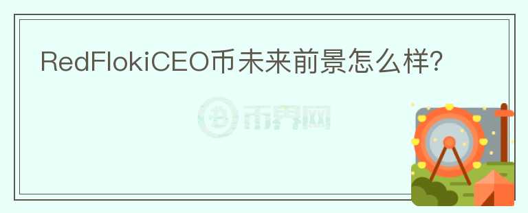 RedFlokiCEO幣未來前景怎么樣？